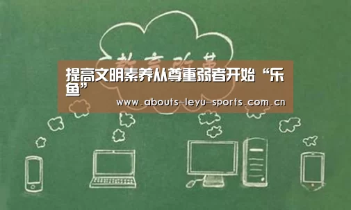 提高文明素养从尊重弱者开始“乐鱼”(图4)