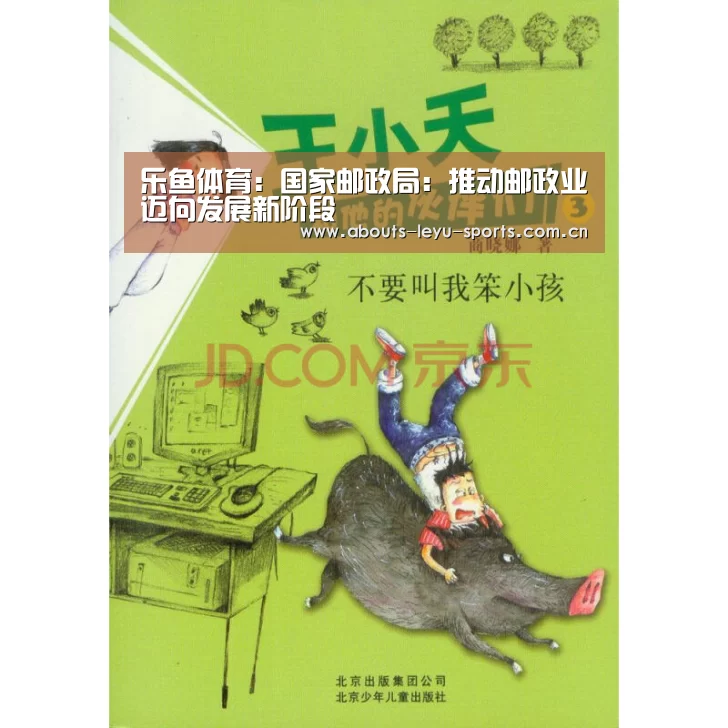 乐鱼体育：国家邮政局：推动邮政业迈向发展新阶段(图4)