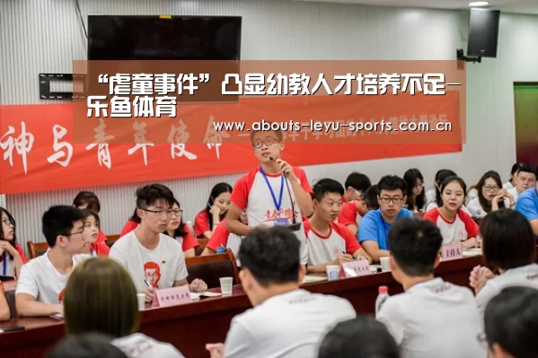 “虐童事件”凸显幼教人才培养不足-乐鱼体育(图3) 乐鱼体育
